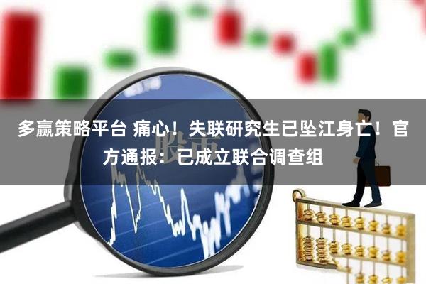 多赢策略平台 痛心！失联研究生已坠江身亡！官方通报：已成立联合调查组