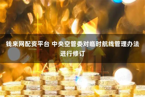 钱来网配资平台 中央空管委对临时航线管理办法进行修订