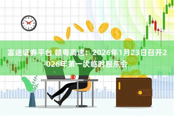 富途证券平台 赣粤高速：2026年1月23日召开2026年第一次临时股东会